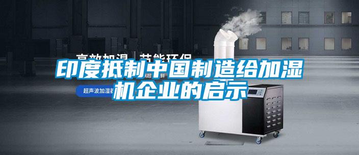 印度抵制中國制造給加濕機(jī)企業(yè)的啟示