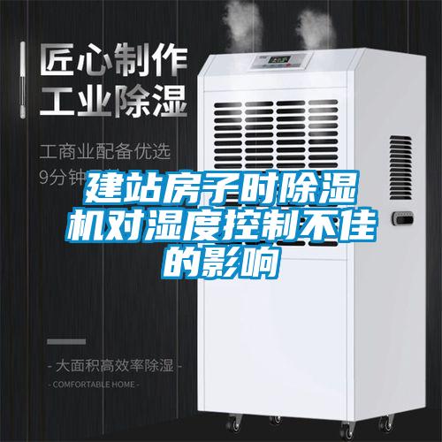 建站房子時除濕機(jī)對濕度控制不佳的影響