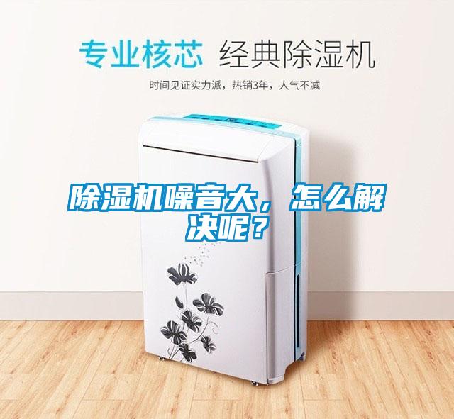 除濕機噪音大，怎么解決呢？