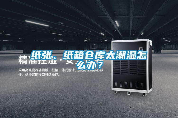 紙張、紙箱倉庫太潮濕怎么辦？