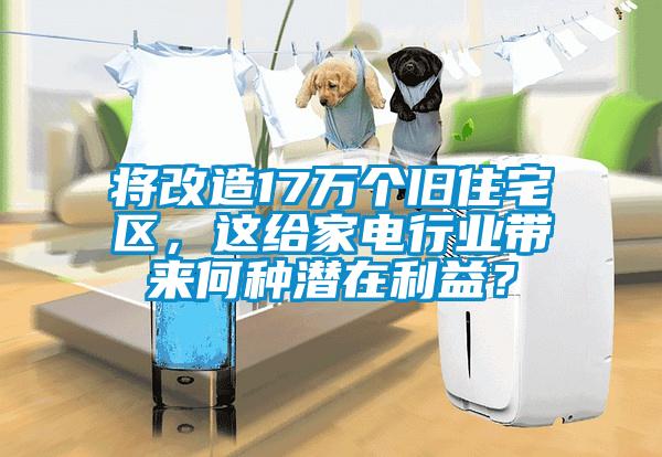 將改造17萬個舊住宅區，這給家電行業帶來何種潛在利益？