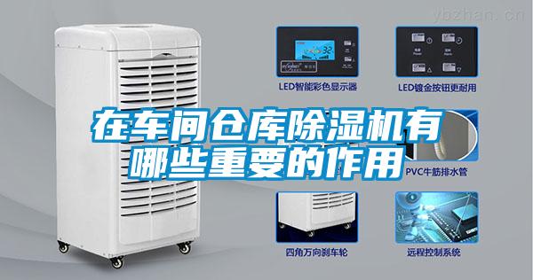 在車間倉庫除濕機(jī)有哪些重要的作用