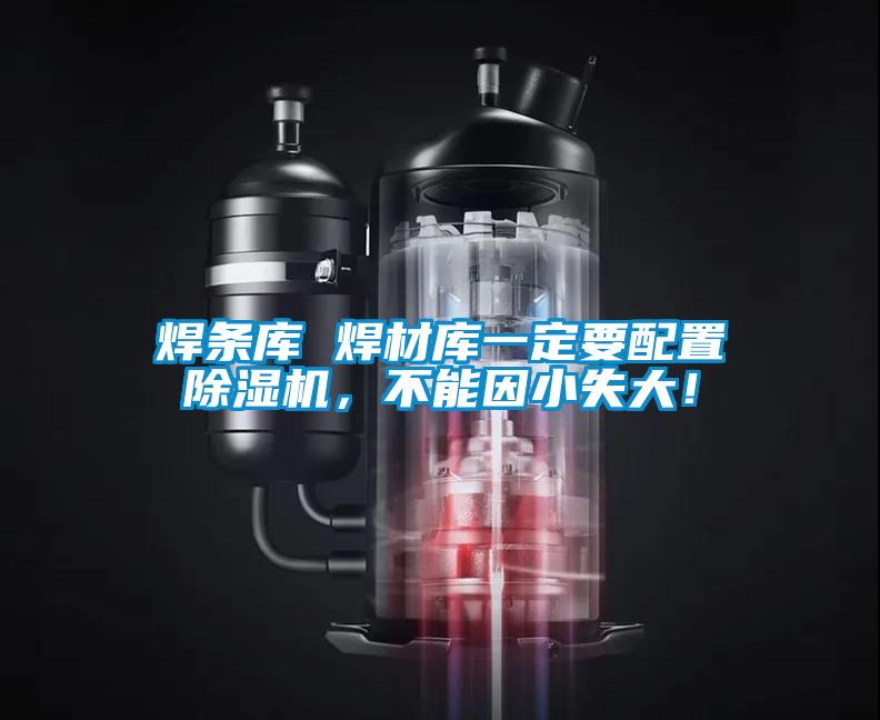 焊條庫 焊材庫一定要配置除濕機，不能因小失大！