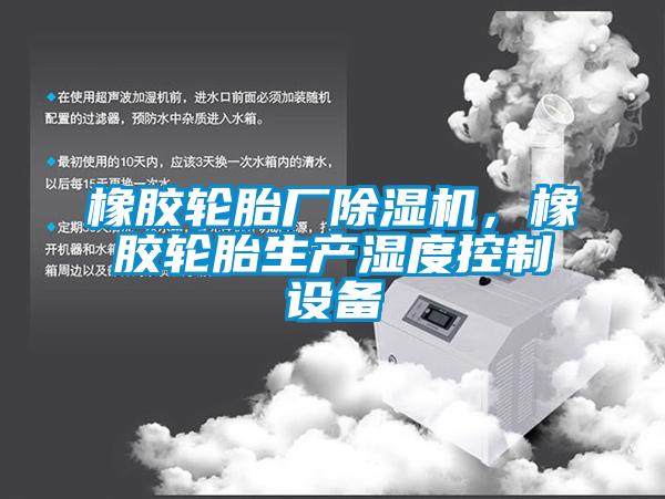 橡膠輪胎廠除濕機，橡膠輪胎生產濕度控制設備