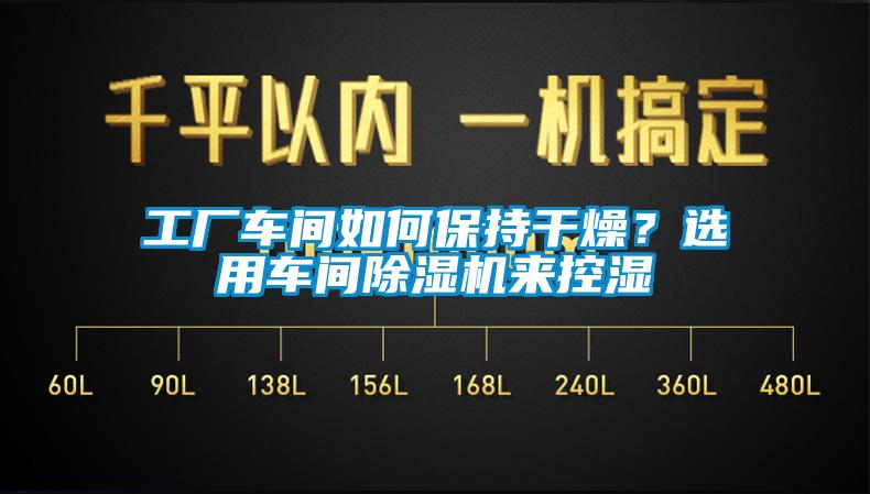 工廠車間如何保持干燥？選用車間除濕機來控濕