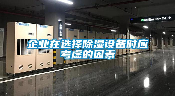 企業在選擇除濕設備時應考慮的因素