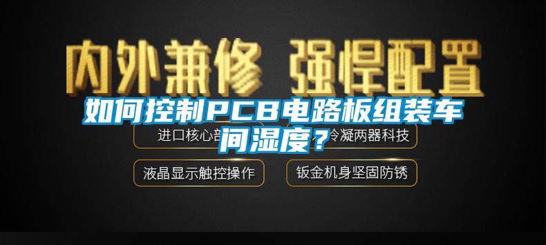 如何控制PCB電路板組裝車間濕度？