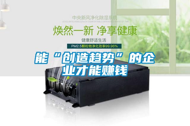 能“創造趨勢”的企業才能賺錢