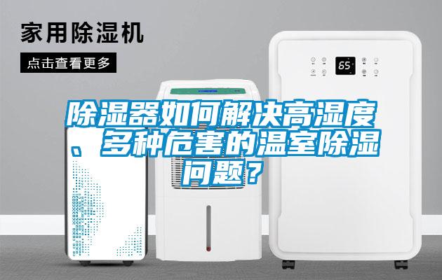 除濕器如何解決高濕度、多種危害的溫室除濕問題？