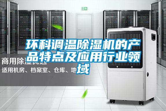環科調溫除濕機的產品特點及應用行業領域