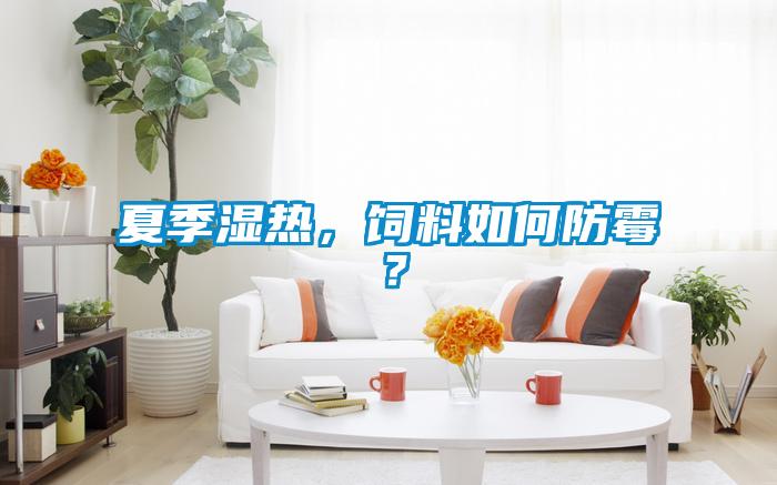 夏季濕熱，飼料如何防霉？