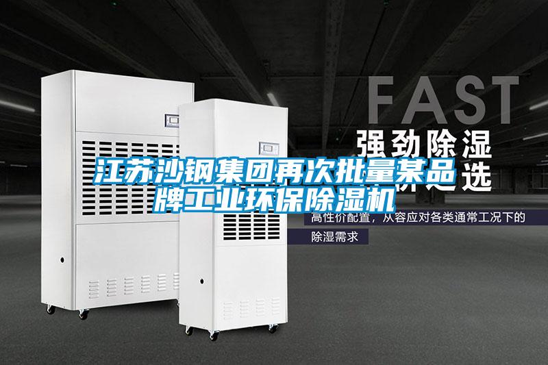江蘇沙鋼集團再次批量某品牌工業環保除濕機