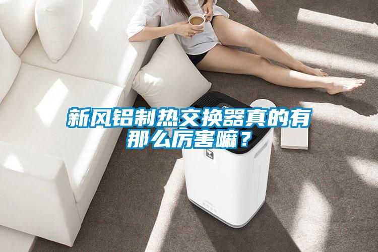 新風鋁制熱交換器真的有那么厲害嘛？