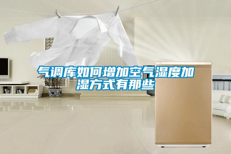 氣調庫如何增加空氣濕度加濕方式有那些
