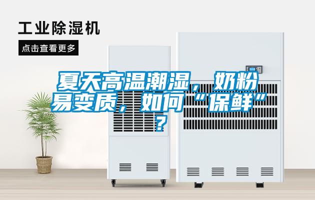 夏天高溫潮濕，奶粉易變質(zhì)，如何“保鮮”？