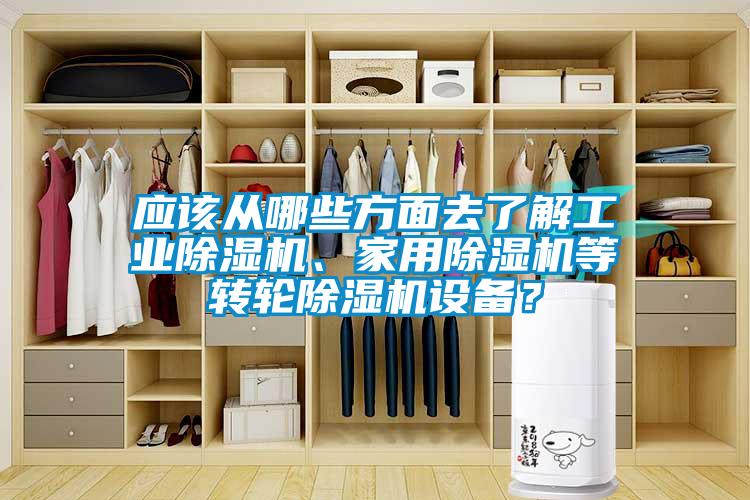應該從哪些方面去了解工業除濕機、家用除濕機等轉輪除濕機設備？