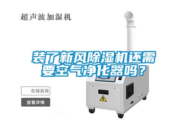 裝了新風除濕機還需要空氣凈化器嗎？
