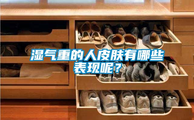 濕氣重的人皮膚有哪些表現(xiàn)呢？