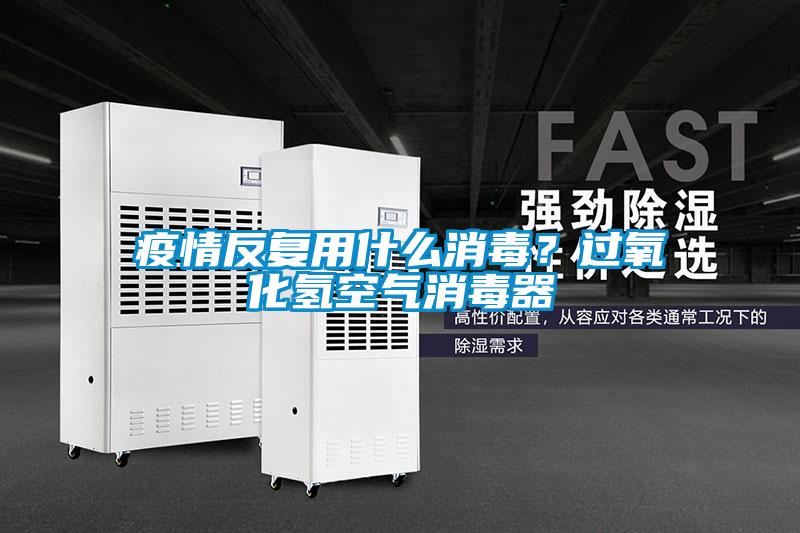 疫情反復用什么消毒？過氧化氫空氣消毒器