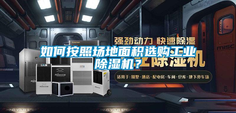 如何按照場地面積選購工業除濕機？