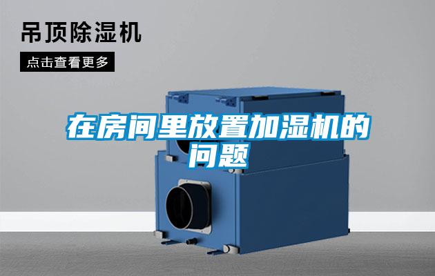 在房間里放置加濕機(jī)的問題