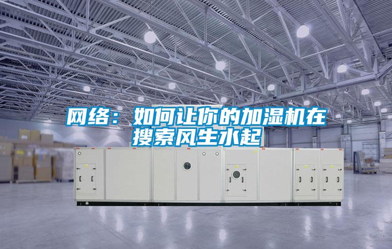 網(wǎng)絡(luò)：如何讓你的加濕機(jī)在搜索風(fēng)生水起