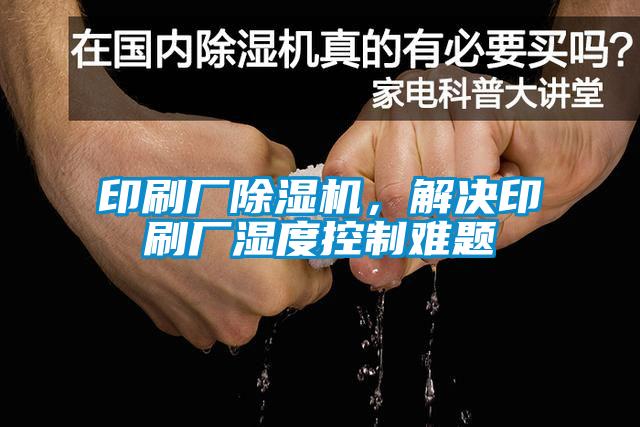 印刷廠除濕機，解決印刷廠濕度控制難題