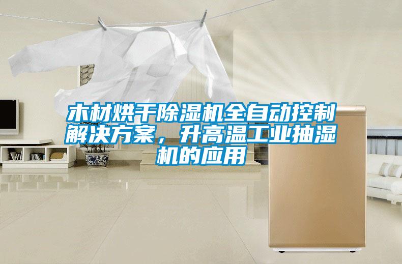 木材烘干除濕機全自動控制解決方案，升高溫工業抽濕機的應用
