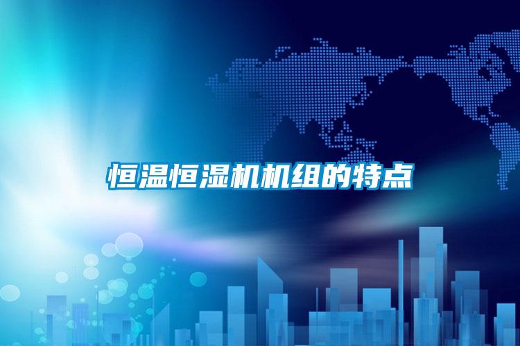 恒溫恒濕機(jī)機(jī)組的特點(diǎn)