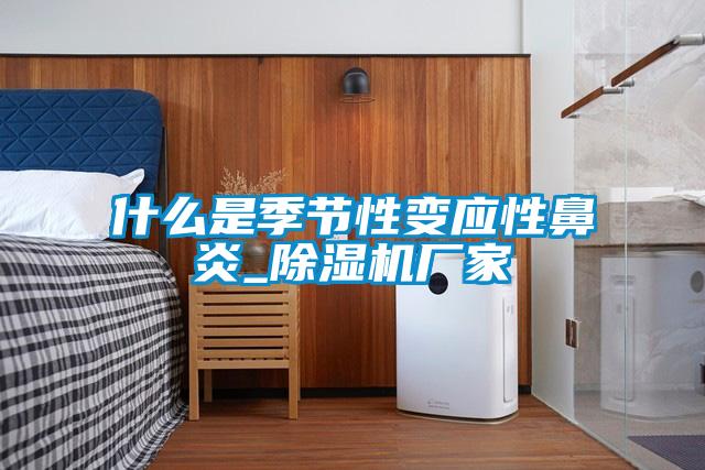 什么是季節性變應性鼻炎_除濕機廠家