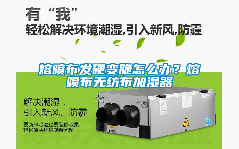 熔噴布發硬變脆怎么辦？熔噴布無紡布加濕器