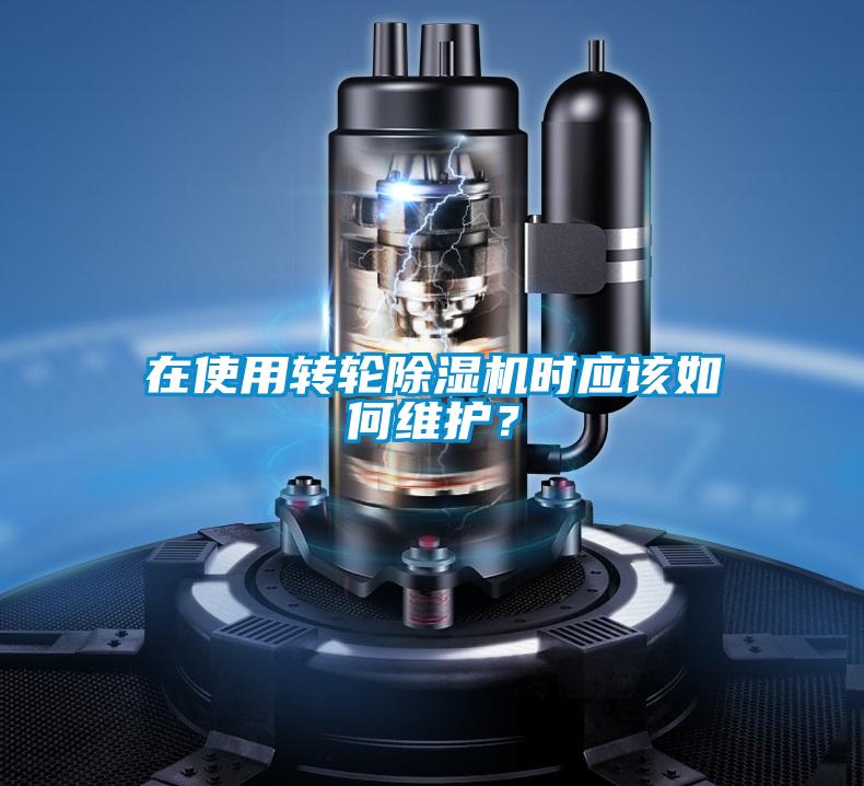 在使用轉(zhuǎn)輪除濕機(jī)時應(yīng)該如何維護(hù)？