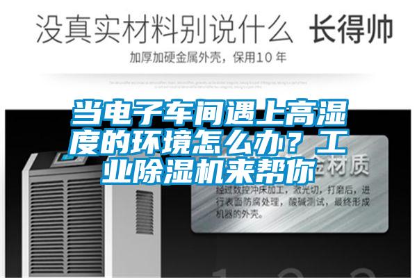 當電子車間遇上高濕度的環境怎么辦？工業除濕機來幫你