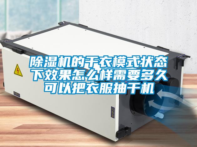除濕機的干衣模式狀態下效果怎么樣需要多久可以把衣服抽干機