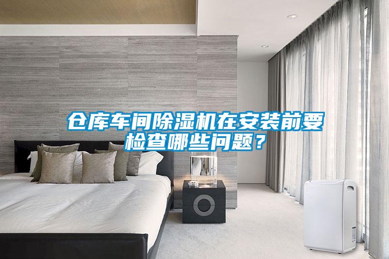 倉庫車間除濕機在安裝前要檢查哪些問題？