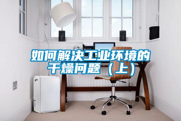 如何解決工業(yè)環(huán)境的干燥問題（上）