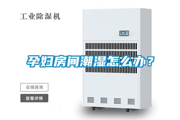 孕婦房間潮濕怎么辦？