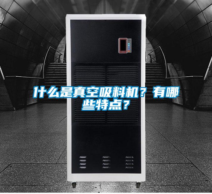 什么是真空吸料機(jī)？有哪些特點(diǎn)？