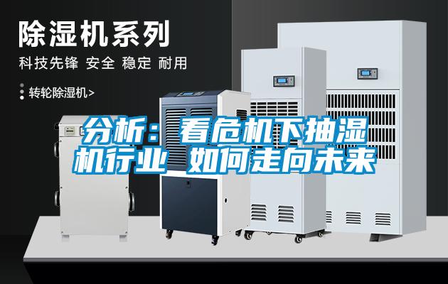 分析：看危機下抽濕機行業 如何走向未來