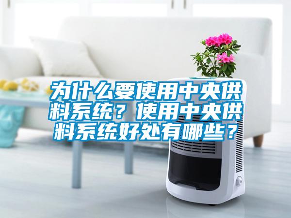 為什么要使用中央供料系統？使用中央供料系統好處有哪些？