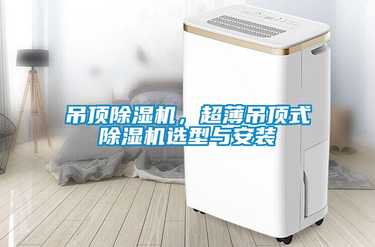 吊頂除濕機，超薄吊頂式除濕機選型與安裝
