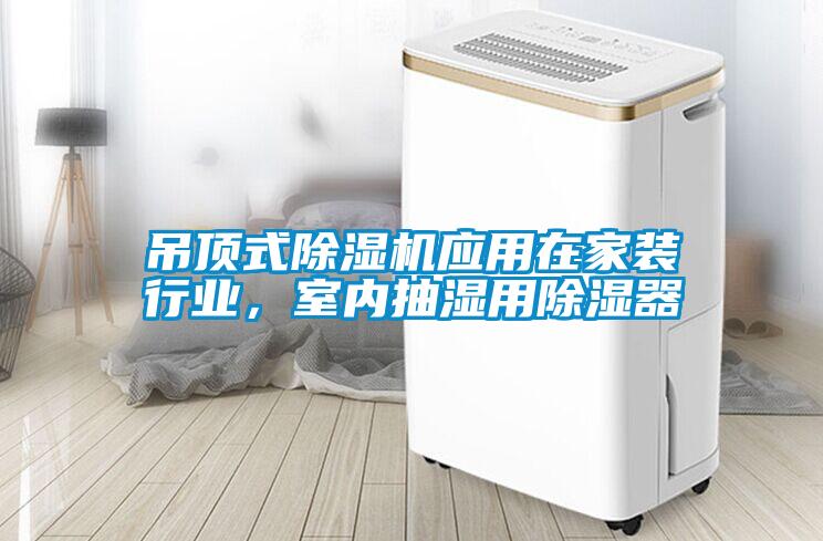 吊頂式除濕機(jī)應(yīng)用在家裝行業(yè)，室內(nèi)抽濕用除濕器