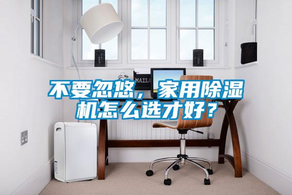 不要忽悠，家用除濕機怎么選才好？