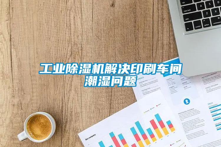 工業(yè)除濕機(jī)解決印刷車間潮濕問題