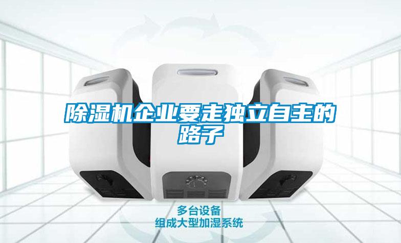除濕機企業要走獨立自主的路子