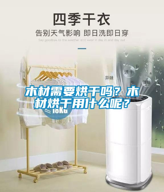 木材需要烘干嗎？木材烘干用什么呢？