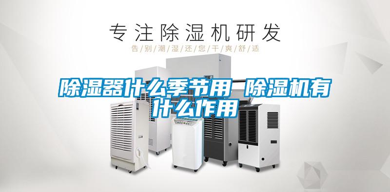 除濕器什么季節用 除濕機有什么作用