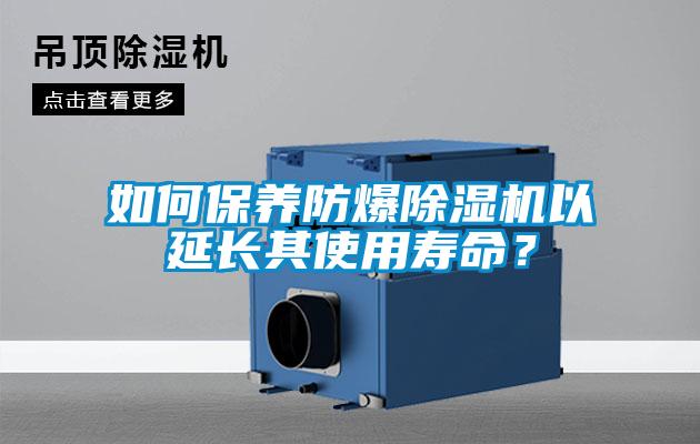 如何保養(yǎng)防爆除濕機(jī)以延長(zhǎng)其使用壽命？