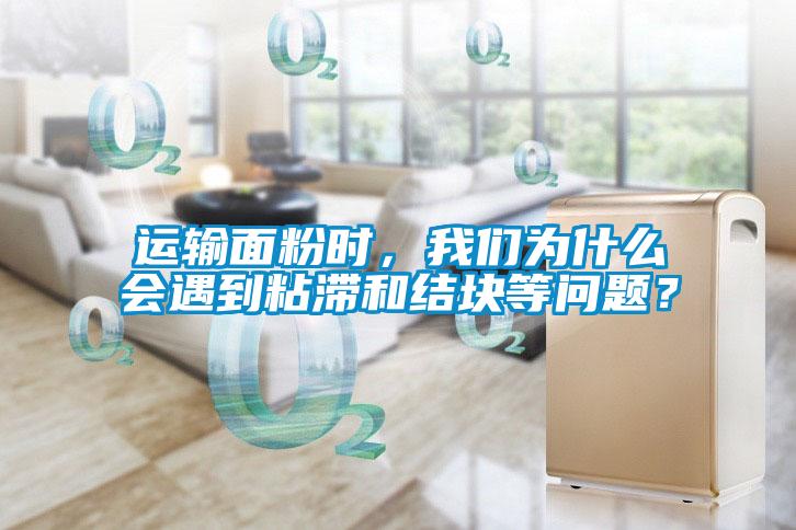 運輸面粉時，我們?yōu)槭裁磿龅秸硿徒Y(jié)塊等問題？