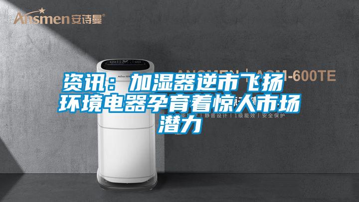 資訊：加濕器逆市飛揚 環(huán)境電器孕育著驚人市場潛力